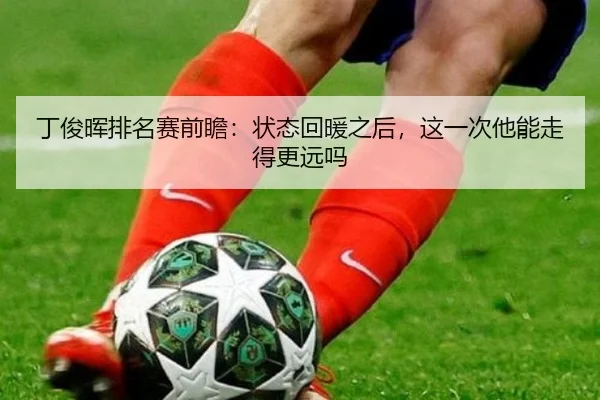 丁俊晖排名赛前瞻：状态回暖之后，这一次他能走得更远吗（huatihui）